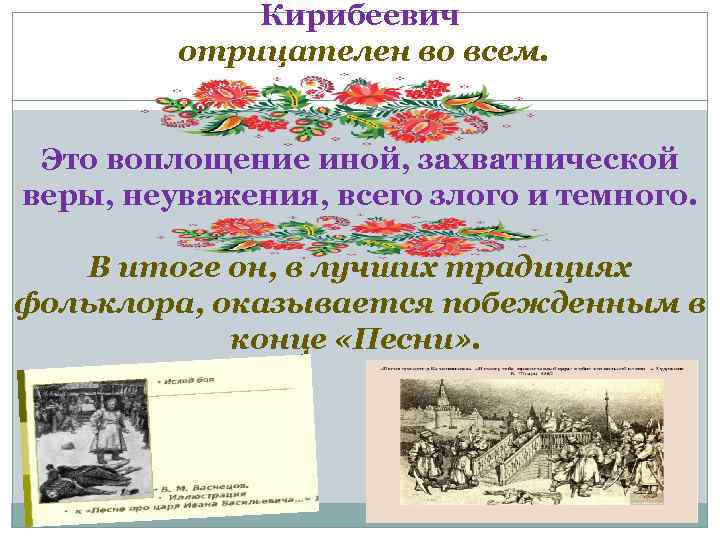 Кирибеевич отрицателен во всем. Это воплощение иной, захватнической веры, неуважения, всего злого и темного.