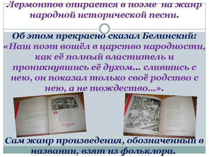 Лермонтов опирается в поэме на жанр народной исторической песни. Об этом прекрасно сказал Белинский: