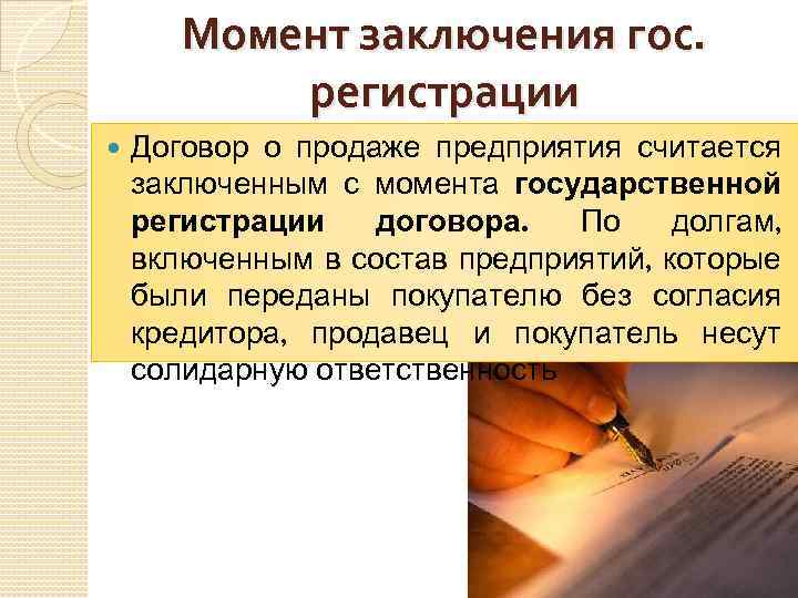 Момент заключения гос. регистрации Договор о продаже предприятия считается заключенным с момента государственной регистрации