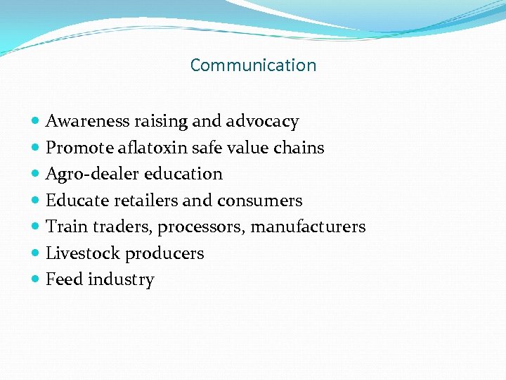 Communication Awareness raising and advocacy Promote aflatoxin safe value chains Agro-dealer education Educate retailers