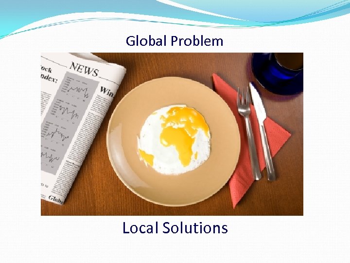 Global Problem Local Solutions 