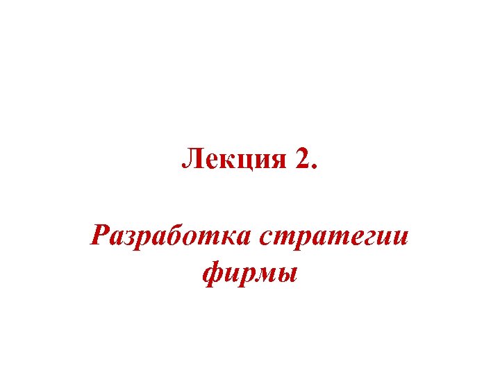 Лекция 2. Разработка стратегии фирмы 
