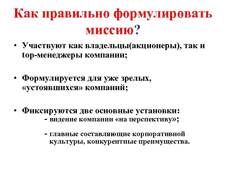 Как правильно формулировать миссию? • Участвуют как владельцы(акционеры), так и top-менеджеры компании; • Формулируется