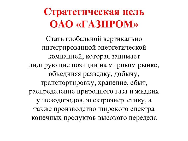 Стратегическая цель ОАО «ГАЗПРОМ» Стать глобальной вертикально интегрированной энергетической компанией, которая занимает лидирующие позиции