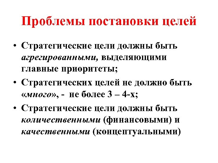 Проблемы постановки целей • Стратегические цели должны быть агрегированными, выделяющими главные приоритеты; • Стратегических