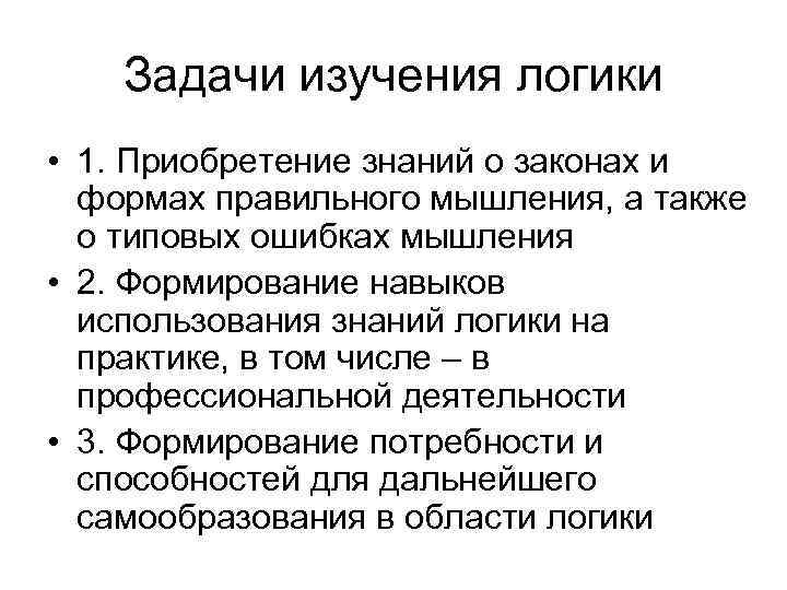 Задачи изучения логики • 1. Приобретение знаний о законах и формах правильного мышления, а