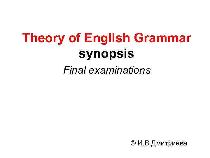 Theory of English Grammar synopsis Final examinations © И. В. Дмитриева 