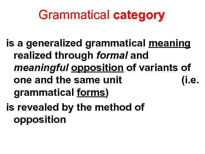 Grammatical category is a generalized grammatical meaning realized through formal and meaningful opposition of