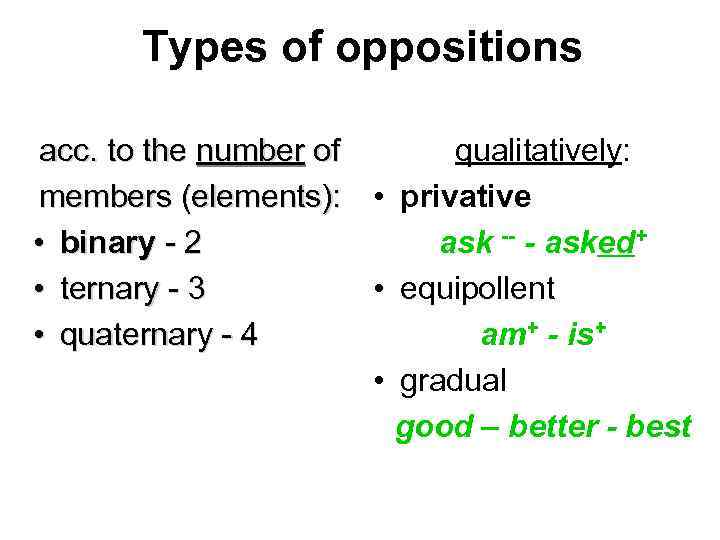 Types of oppositions acc. to the number of qualitatively: members (elements): • privative •
