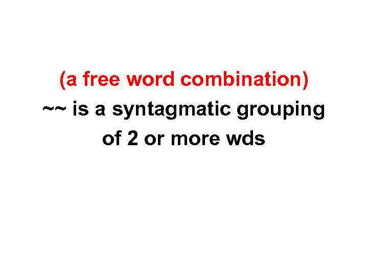 (a free word combination) ~~ is a syntagmatic grouping of 2 or more wds