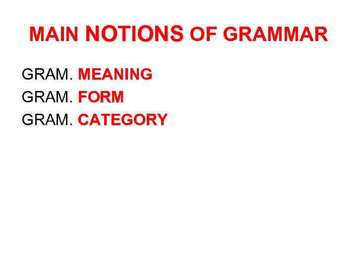 MAIN NOTIONS OF GRAMMAR GRAM. MEANING GRAM. FORM GRAM. CATEGORY 