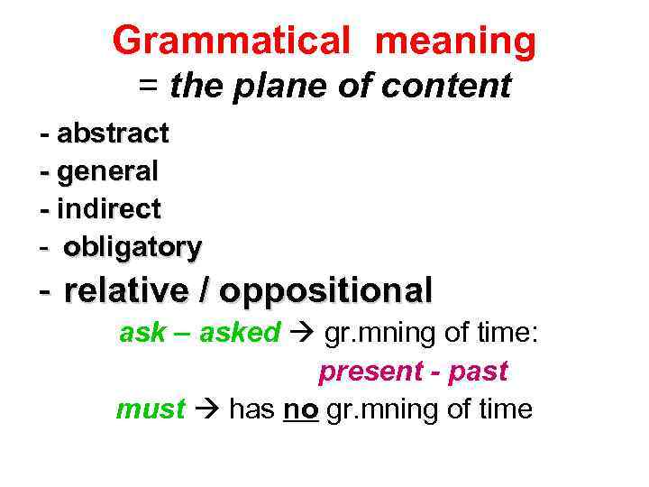 Grammatical meaning = the plane of content - abstract - general - indirect -