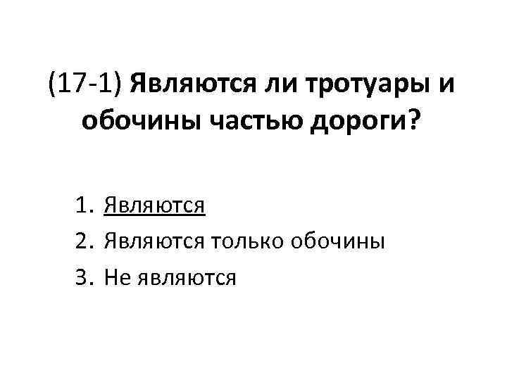 (17 -1) Являются ли тротуары и обочины частью дороги? 1. Являются 2. Являются только