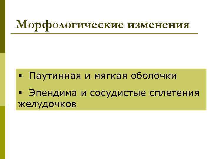 Морфологические изменения § Паутинная и мягкая оболочки § Эпендима и сосудистые сплетения желудочков 