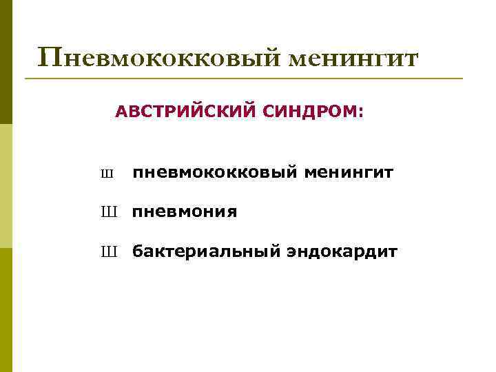 Пневмококковый менингит АВСТРИЙСКИЙ СИНДРОМ: Ш пневмококковый менингит Ш пневмония Ш бактериальный эндокардит 