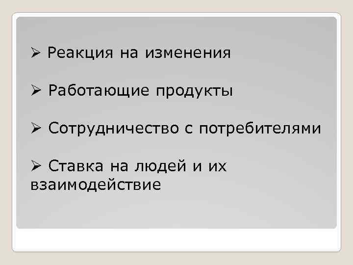 Ø Реакция на изменения Ø Работающие продукты Ø Сотрудничество с потребителями Ø Ставка на