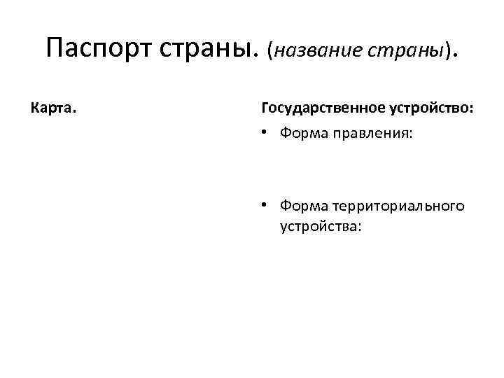 Паспорт страны. (название страны). Карта. Государственное устройство: • Форма правления: • Форма территориального устройства: