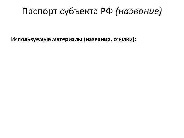 Паспорт субъекта РФ (название) Используемые материалы (названия, ссылки): 