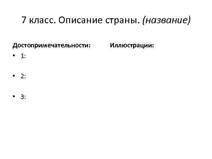 7 класс. Описание страны. (название) Достопримечательности: • 1: • 2: • 3: Иллюстрации: 