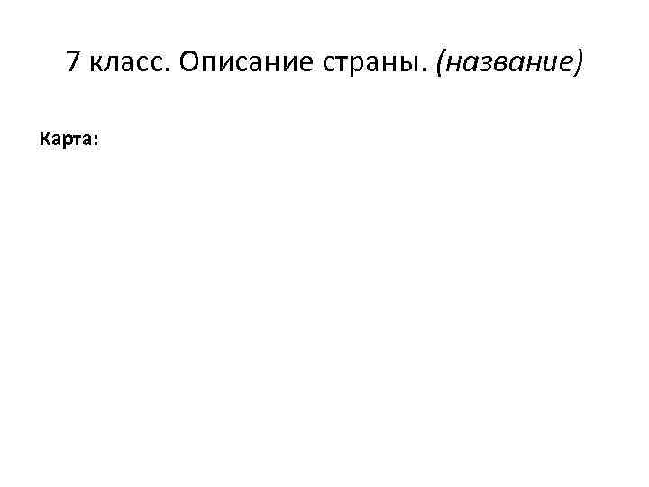 7 класс. Описание страны. (название) Карта: 