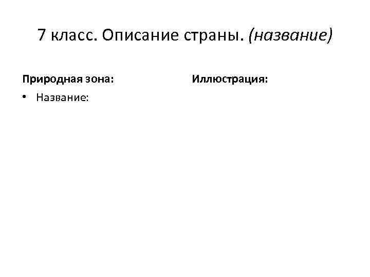 7 класс. Описание страны. (название) Природная зона: • Название: Иллюстрация: 