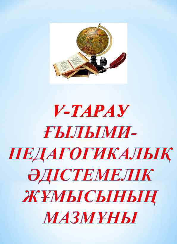 V-ТАРАУ ҒЫЛЫМИПЕДАГОГИКАЛЫҚ ӘДІСТЕМЕЛІК ЖҰМЫСЫНЫҢ МАЗМҰНЫ 