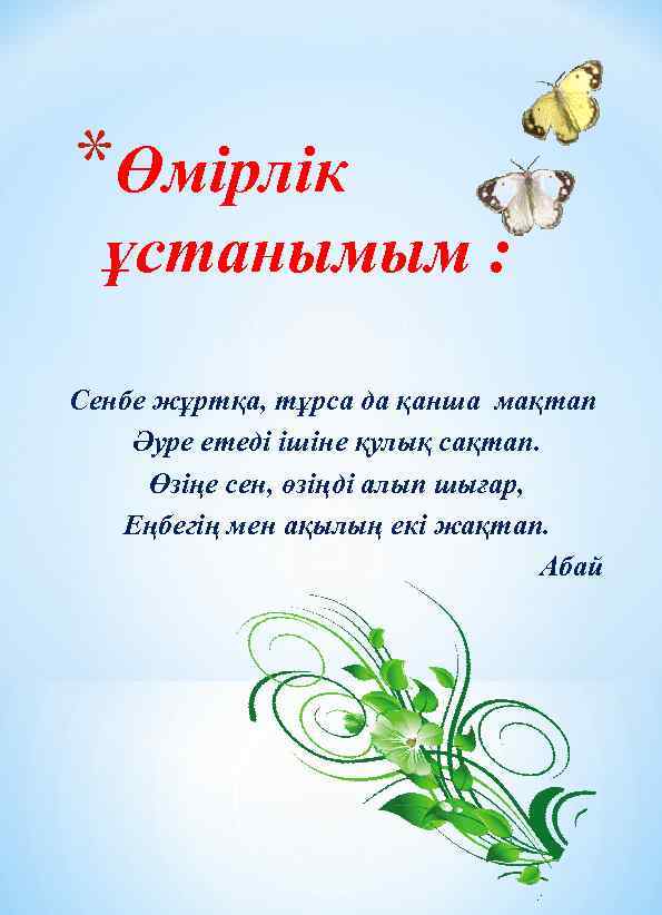 *Өмірлік ұстанымым : Сенбе жұртқа, тұрса да қанша мақтап Әуре етеді ішіне қулық сақтап.