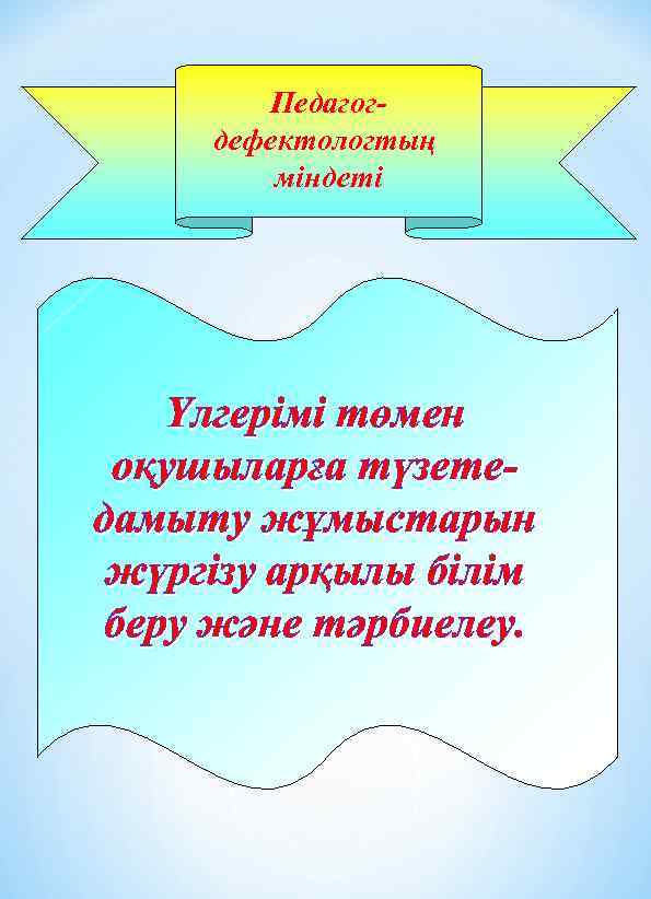 Педагогдефектологтың міндеті Үлгерімі төмен оқушыларға түзетедамыту жұмыстарын жүргізу арқылы білім беру және тәрбиелеу. 