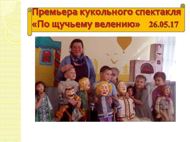 Премьера кукольного спектакля «По щучьему велению» 26. 05. 17 