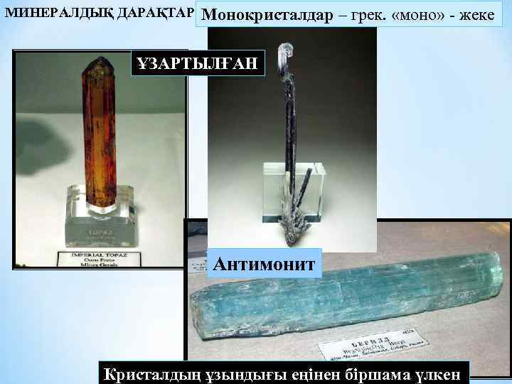 МИНЕРАЛДЫҚ ДАРАҚТАР Монокристалдар – грек. «моно» - жеке ҰЗАРТЫЛҒАН Антимонит Кристалдың ұзындығы еңінен біршама