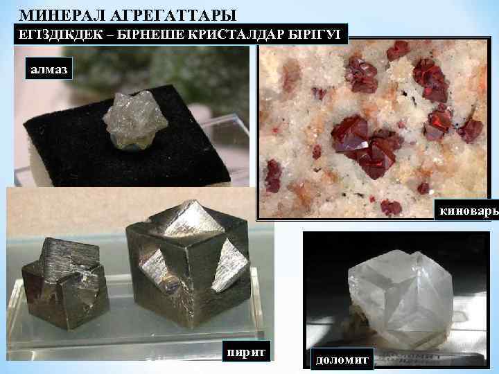 МИНЕРАЛ АГРЕГАТТАРЫ ЕГІЗДІКДЕК – БІРНЕШЕ КРИСТАЛДАР БІРІГУІ алмаз киноварь пирит доломит 