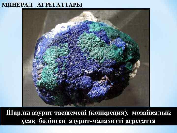 МИНЕРАЛ АГРЕГАТТАРЫ Шарлы азурит тасшемені (конкреция), мозайкалық ұсақ бөлінген азурит-малахитті агрегатта 
