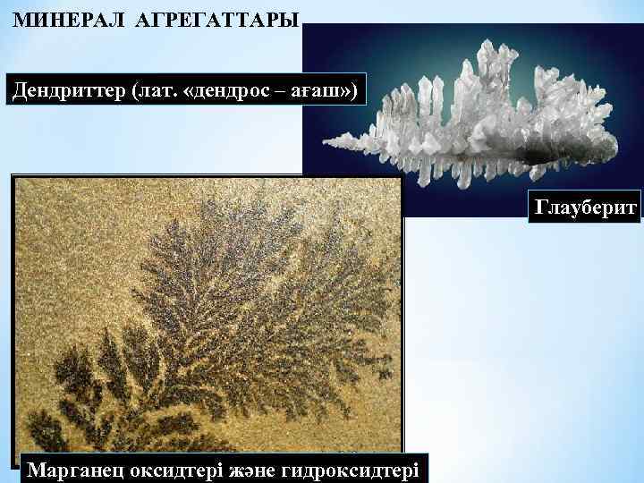 МИНЕРАЛ АГРЕГАТТАРЫ Дендриттер (лат. «дендрос – ағаш» ) Глауберит Марганец оксидтері және гидроксидтері 