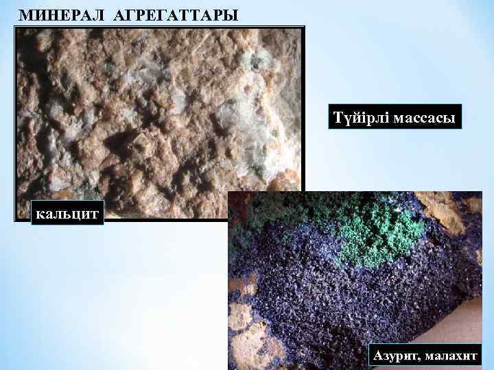 МИНЕРАЛ АГРЕГАТТАРЫ Түйірлі массасы кальцит Азурит, малахит 