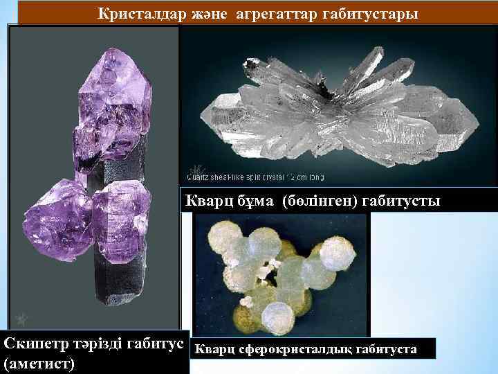 Кристалдар және агрегаттар габитустары Кварц бұма (бөлінген) габитусты Скипетр тәрізді габитус Кварц сферокристалдық габитуста