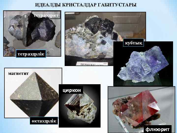 ИДЕАЛДЫ КРИСТАЛДАР ГАБИТУСТАРЫ тетраэдрит кубтық тетраэдрлік магнетит циркон октаэдрлік флюорит 