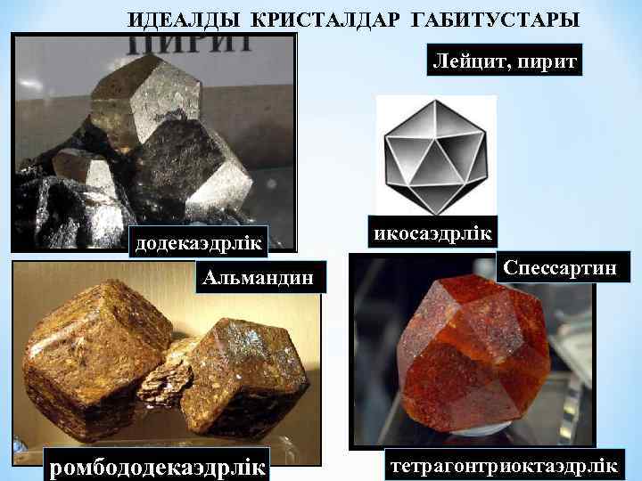 ИДЕАЛДЫ КРИСТАЛДАР ГАБИТУСТАРЫ Лейцит, пирит додекаэдрлік Альмандин ромбододекаэдрлік икосаэдрлік Спессартин тетрагонтриоктаэдрлік 