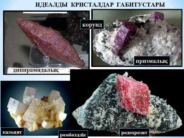 ИДЕАЛДЫ КРИСТАЛДАР ГАБИТУСТАРЫ корунд призмалық дипирамидалық родохрозит кальцит ромбоэдлік родохрозит 
