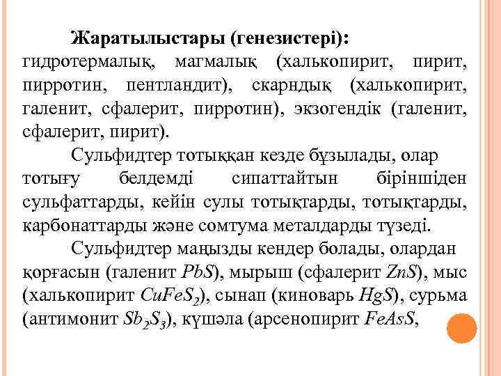 Жаратылыстары (генезистері): гидротермалық, магмалық (халькопирит, пирротин, пентландит), скарндық (халькопирит, галенит, сфалерит, пирротин), экзогендік (галенит,