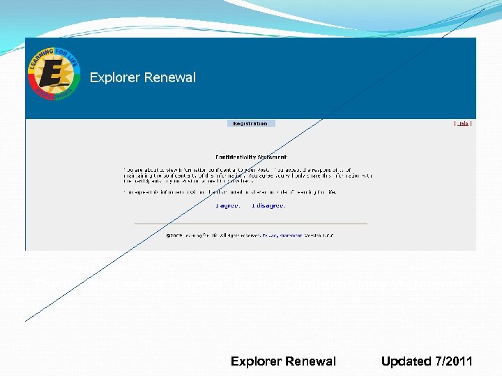 The RP must select “I agree” for the Confidentiality Statement Explorer Renewal Updated 7/2011