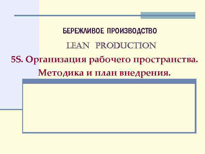 БЕРЕЖЛИВОЕ ПРОИЗВОДСТВО LEAN PRODUCTION 5 S. Организация рабочего пространства. Методика и план внедрения. 