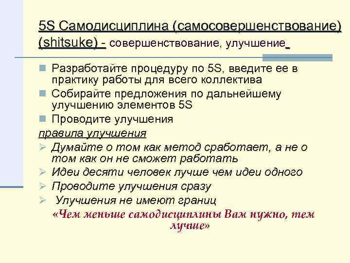 5 S Самодисциплина (самосовершенствование) (shitsuke) - совершенствование, улучшение n Разработайте процедуру по 5 S,