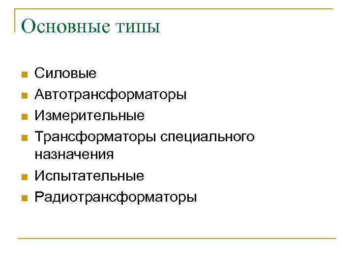 Основные типы n n n Силовые Автотрансформаторы Измерительные Трансформаторы специального назначения Испытательные Радиотрансформаторы 