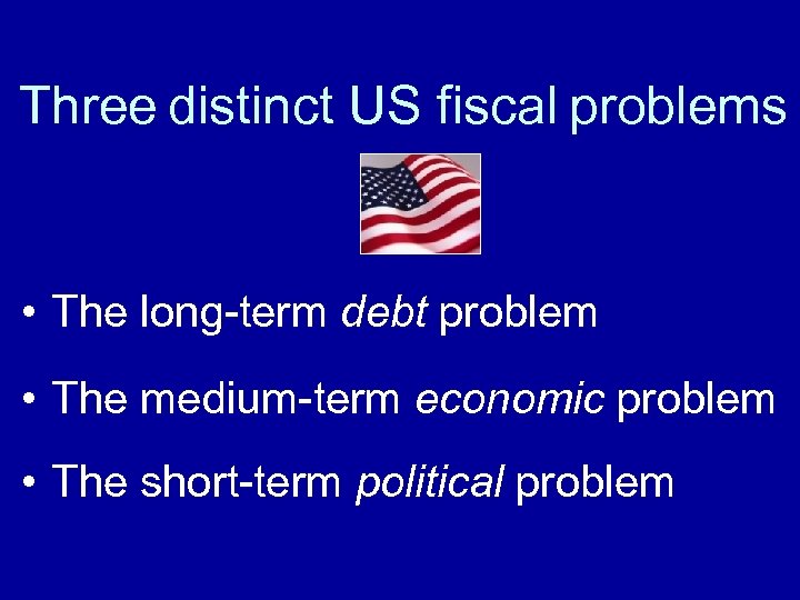 Three distinct US fiscal problems • The long-term debt problem • The medium-term economic