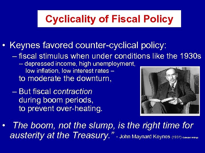 Cyclicality of Fiscal Policy • Keynes favored counter-cyclical policy: – fiscal stimulus when under