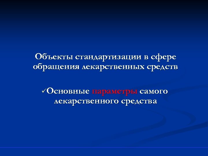 Объекты стандартизации в сфере обращения лекарственных средств üОсновные параметры самого лекарственного средства 