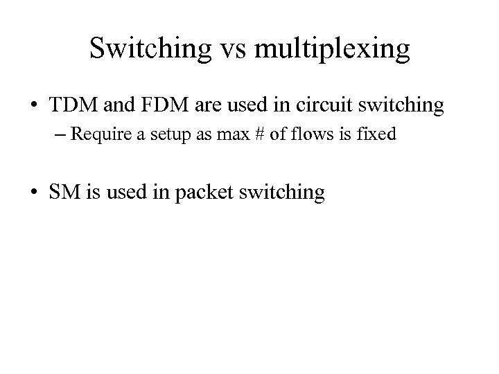 Switching vs multiplexing • TDM and FDM are used in circuit switching – Require