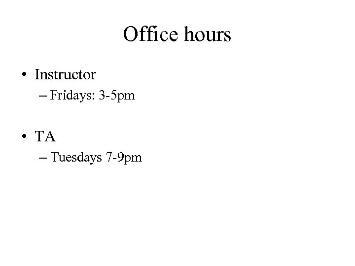 Office hours • Instructor – Fridays: 3 -5 pm • TA – Tuesdays 7