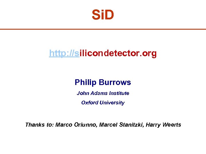Si. D http: //silicondetector. org Philip Burrows John Adams Institute Oxford University Thanks to: