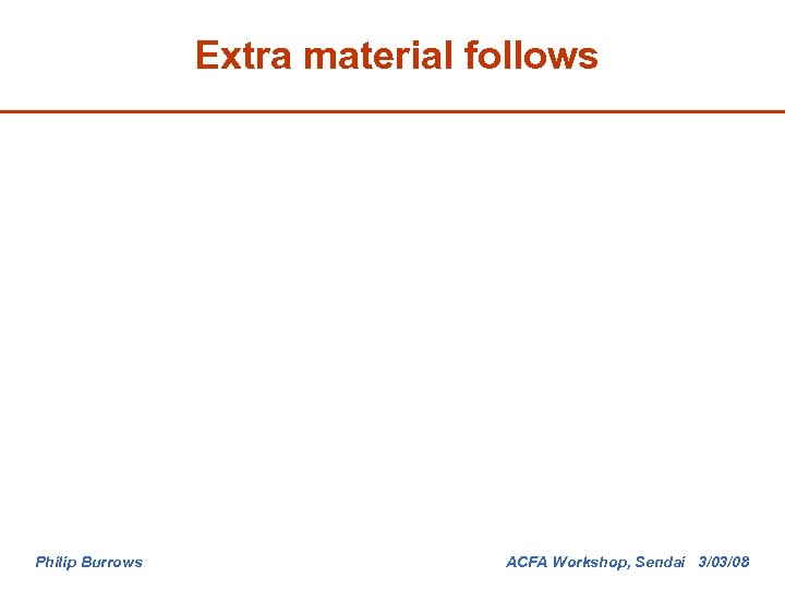 Extra material follows Philip Burrows ACFA Workshop, Sendai 3/03/08 